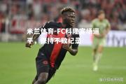 米兰体育-FC科隆客场逼平，保持不败纪录