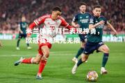 米兰体育-拜仁表现神勇，欧冠赛场风光无限