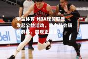 米兰体育-NBA球员联盟发起公益活动，助力社会弱势群体，展现正能量