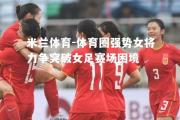 米兰体育-体育圈强势女将力争突破女足赛场困境