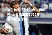 米兰体育-亚特兰大中场帕帕-戈麦斯荣膺2022年意甲最佳球员