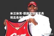 米兰体育-德国篮球明星表现出色被詹皇力荐进NBA