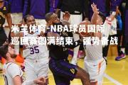 米兰体育-NBA球员国际巡回赛圆满结束，强势备战