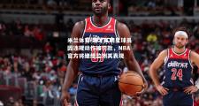 米兰体育-奇才队明星球员因违规动作被罚款，NBA官方将继续监测其表现