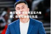 米兰体育-河北男篮实力有限，亟需引援强化队伍