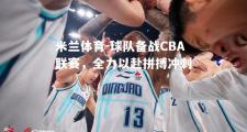 米兰体育-球队备战CBA联赛，全力以赴拼搏冲刺