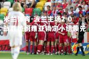 米兰体育-波兰主场2-0战胜拉脱维亚锁定小组领先