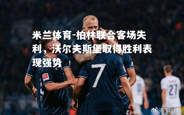 柏林联合客场失利，沃尔夫斯堡取得胜利表现强势