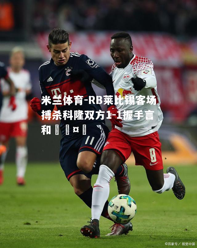 RB莱比锡客场搏杀科隆双方1-1握手言和🤝