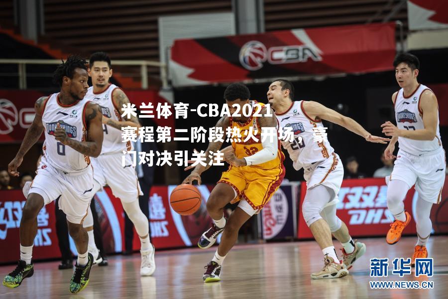 CBA2021赛程第二阶段热火开场，豪门对决引关注