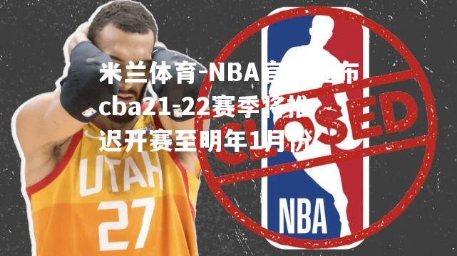 NBA官方宣布cba21-22赛季将推迟开赛至明年1月份