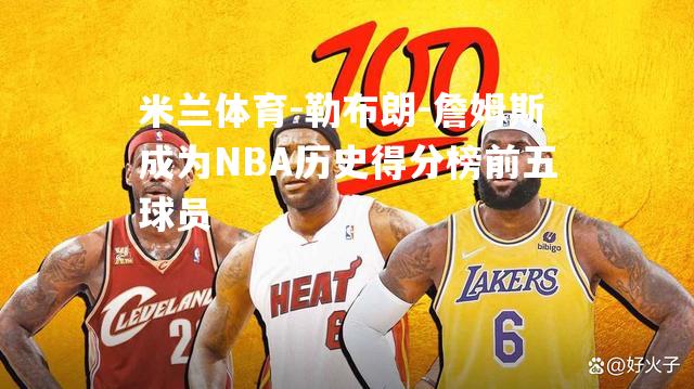 勒布朗-詹姆斯成为NBA历史得分榜前五球员