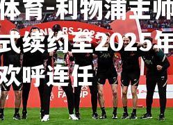 利物浦主帅克洛普正式续约至2025年，球迷欢呼连任