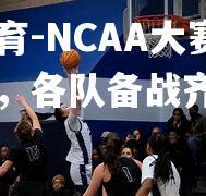 NCAA大赛赛程制定，各队备战齐心协力