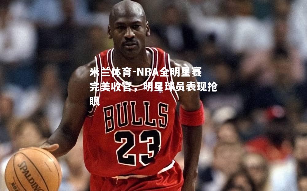 NBA全明星赛完美收官，明星球员表现抢眼