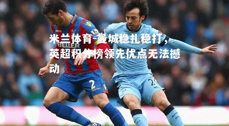 曼城稳扎稳打，英超积分榜领先优点无法撼动