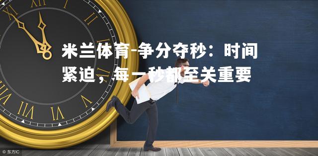 争分夺秒：时间紧迫，每一秒都至关重要