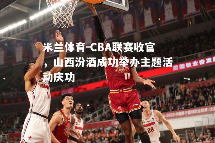 CBA联赛收官，山西汾酒成功举办主题活动庆功