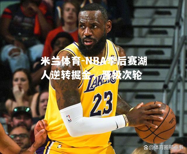 NBA季后赛湖人逆转掘金，晋级次轮